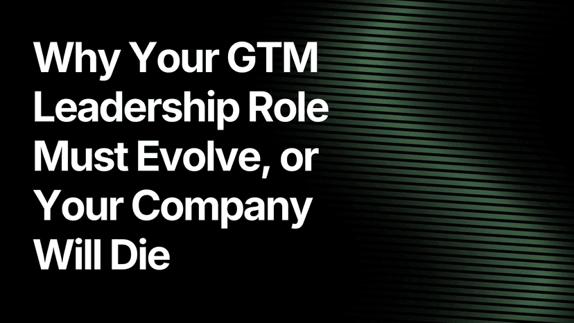 Why Your GTM Leadership Role Must Evolve or Your Company Will Die