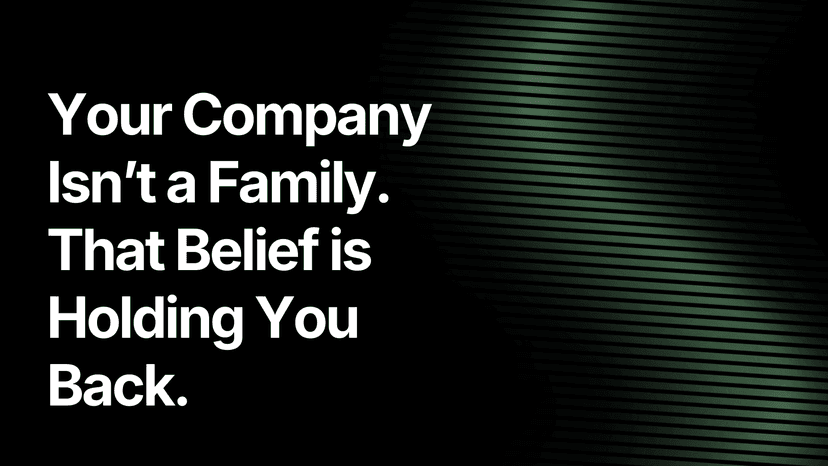Your Company Isn't a Family. That Belief is Holding you Back.
